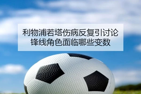 利物浦若塔伤病反复引讨论 锋线角色面临哪些变数